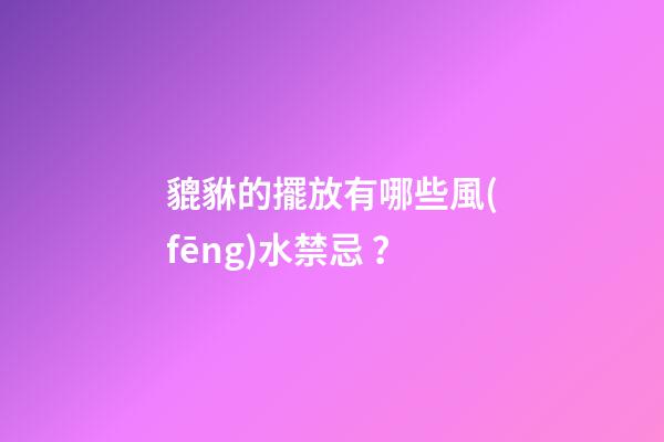 貔貅的擺放有哪些風(fēng)水禁忌？
